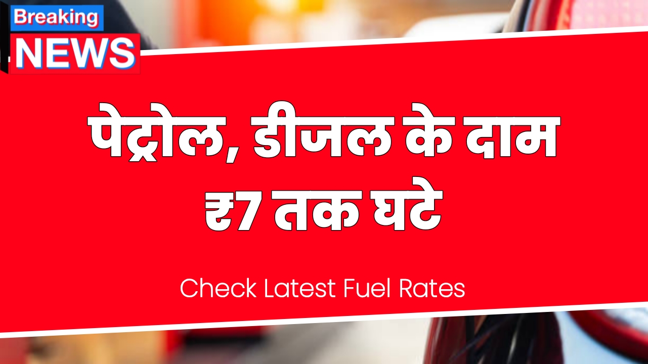 पेट्रोल और डीजल के दाम ₹7 प्रति लीटर घटे, Breaking News अपडेट