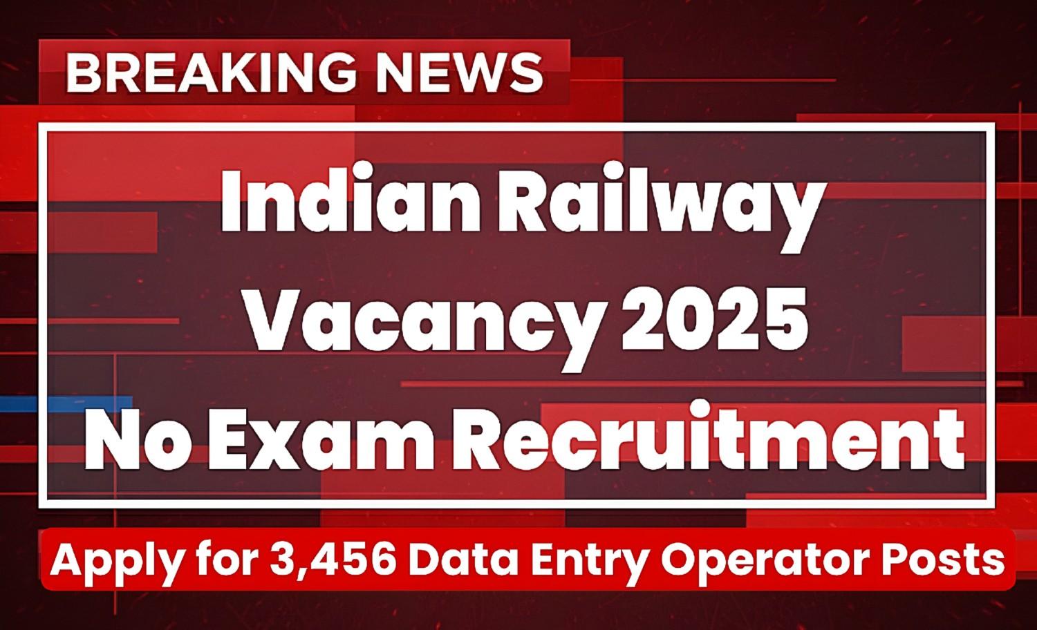 Indian Railway Vacancy 2025 – Apply for 3,456 DEO Posts No Exam